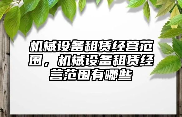 機械設備租賃經營范圍，機械設備租賃經營范圍有哪些