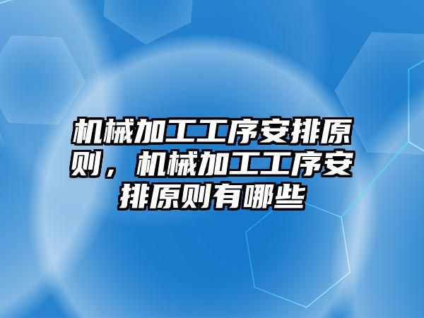 機械加工工序安排原則，機械加工工序安排原則有哪些