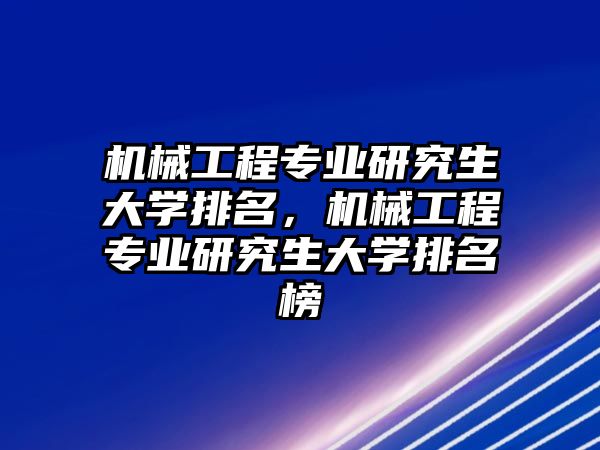 機械工程專業(yè)研究生大學排名，機械工程專業(yè)研究生大學排名榜