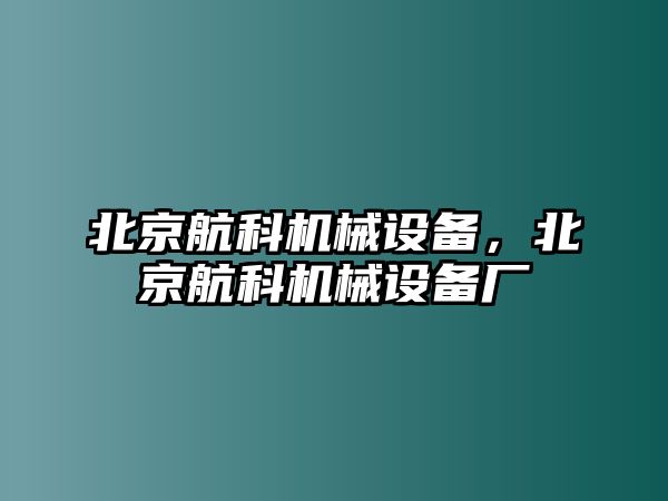 北京航科機(jī)械設(shè)備，北京航科機(jī)械設(shè)備廠