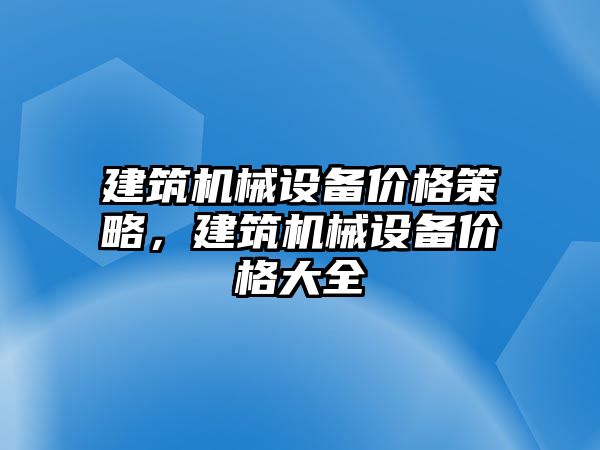 建筑機械設備價格策略，建筑機械設備價格大全