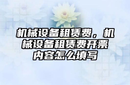 機械設備租賃費，機械設備租賃費開票內容怎么填寫