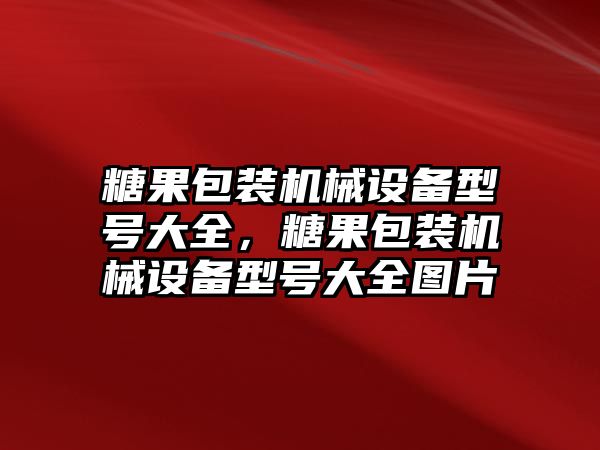 糖果包裝機(jī)械設(shè)備型號(hào)大全，糖果包裝機(jī)械設(shè)備型號(hào)大全圖片