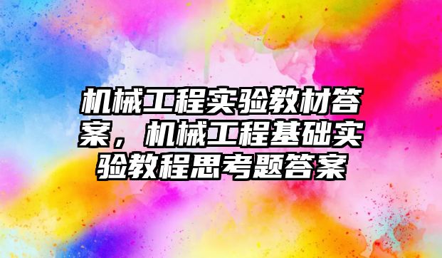 機械工程實驗教材答案，機械工程基礎實驗教程思考題答案