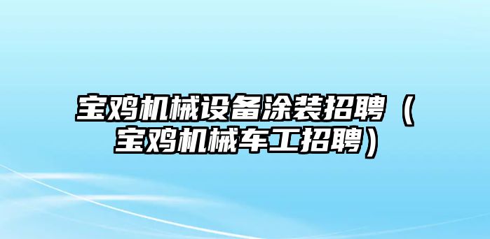 寶雞機械設備涂裝招聘（寶雞機械車工招聘）