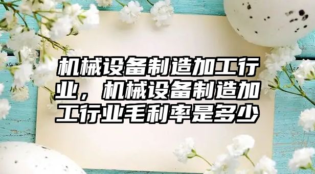 機械設備制造加工行業，機械設備制造加工行業毛利率是多少