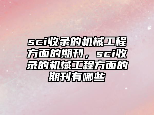 sci收錄的機械工程方面的期刊，sci收錄的機械工程方面的期刊有哪些