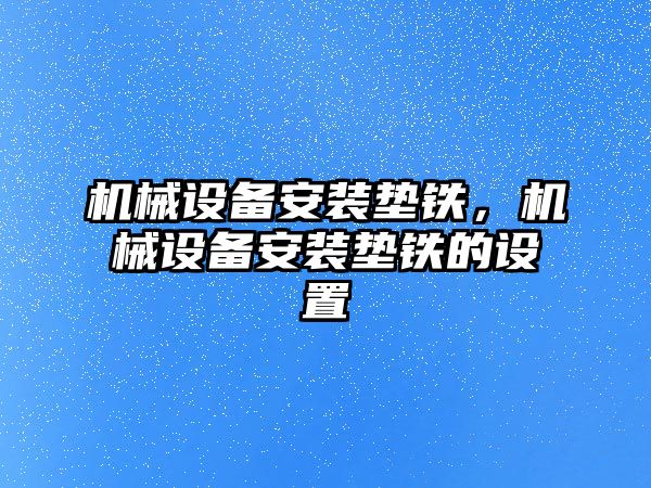 機械設備安裝墊鐵，機械設備安裝墊鐵的設置