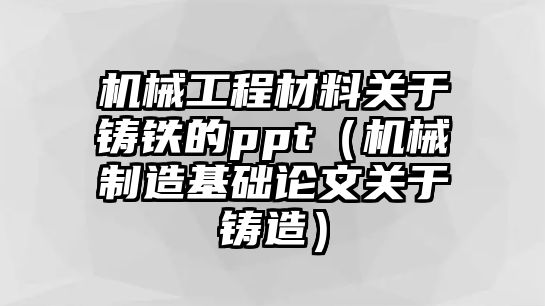 機械工程材料關于鑄鐵的ppt（機械制造基礎論文關于鑄造）