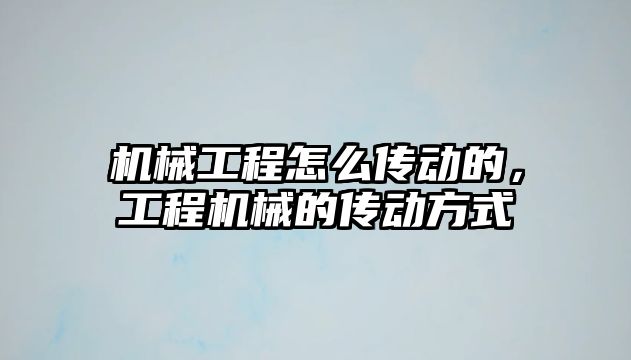 機械工程怎么傳動的，工程機械的傳動方式