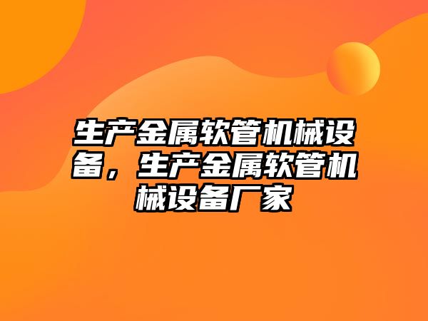 生產金屬軟管機械設備，生產金屬軟管機械設備廠家