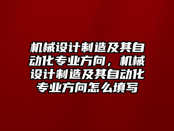 機械設計制造及其自動化專業方向，機械設計制造及其自動化專業方向怎么填寫