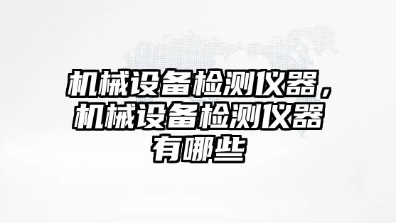 機械設備檢測儀器，機械設備檢測儀器有哪些