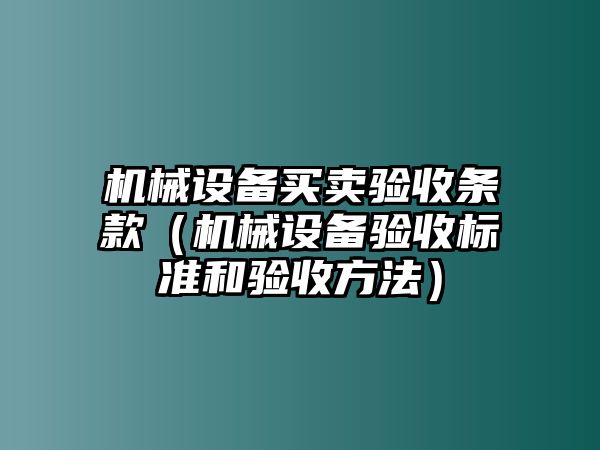 機械設備買賣驗收條款（機械設備驗收標準和驗收方法）