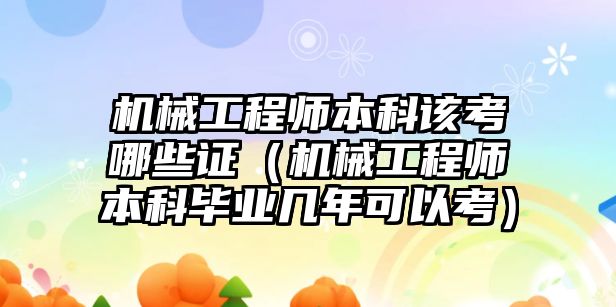 機械工程師本科該考哪些證（機械工程師本科畢業幾年可以考）