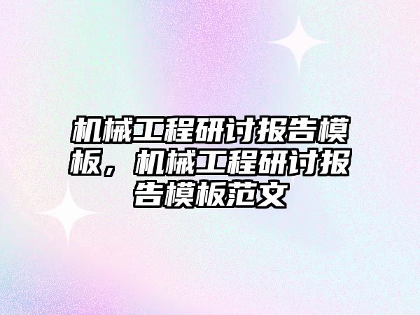 機械工程研討報告模板，機械工程研討報告模板范文