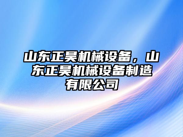 山東正昊機(jī)械設(shè)備，山東正昊機(jī)械設(shè)備制造有限公司