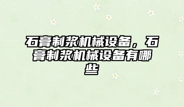 石膏制漿機械設備，石膏制漿機械設備有哪些