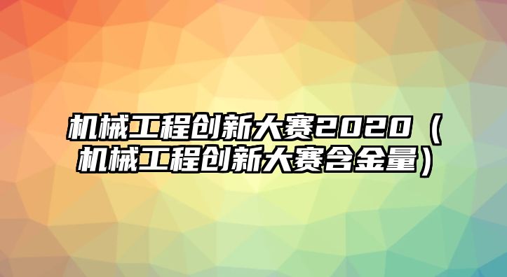 機械工程創新大賽2020（機械工程創新大賽含金量）