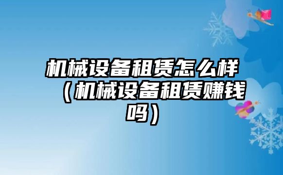 機械設備租賃怎么樣（機械設備租賃賺錢嗎）