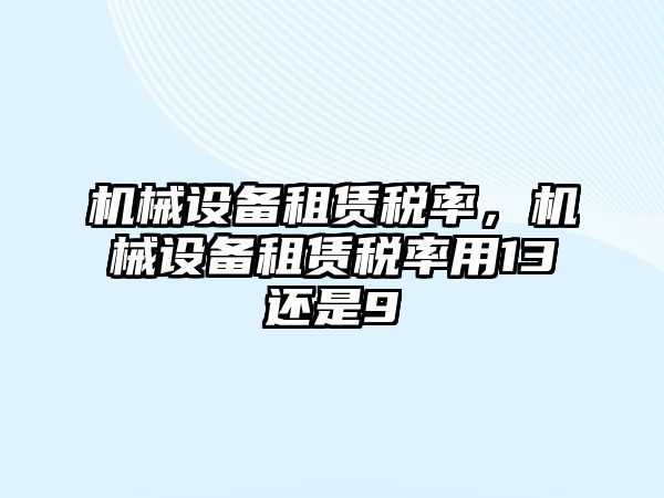 機械設備租賃稅率，機械設備租賃稅率用13還是9