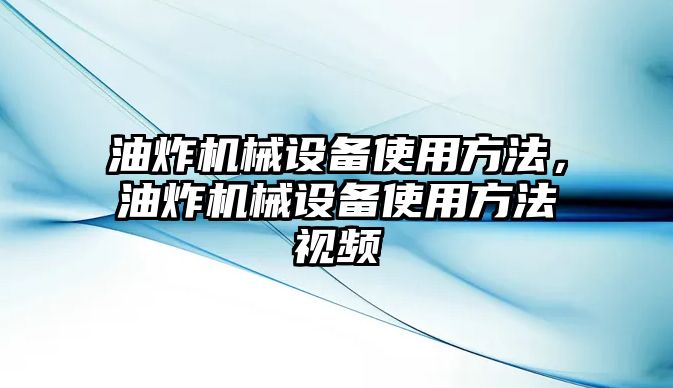 油炸機(jī)械設(shè)備使用方法，油炸機(jī)械設(shè)備使用方法視頻