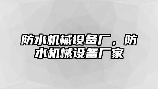 防水機械設備廠，防水機械設備廠家