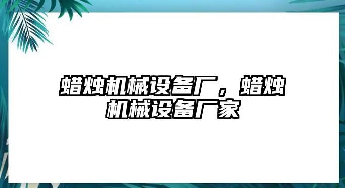 蠟燭機械設備廠，蠟燭機械設備廠家