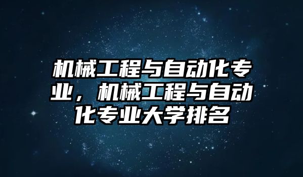 機械工程與自動化專業(yè)，機械工程與自動化專業(yè)大學排名