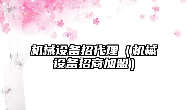 機械設備招代理（機械設備招商加盟）