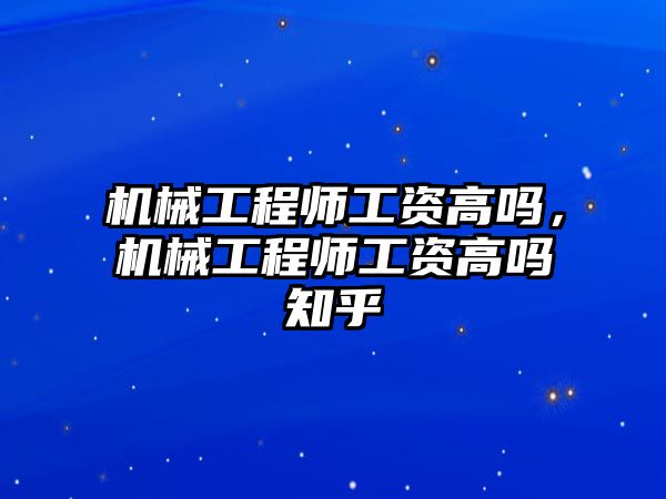 機械工程師工資高嗎，機械工程師工資高嗎知乎