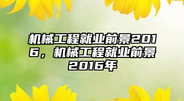 機械工程就業(yè)前景2016，機械工程就業(yè)前景2016年