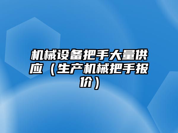 機械設備把手大量供應（生產機械把手報價）