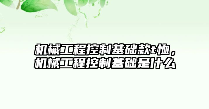 機械工程控制基礎款t恤，機械工程控制基礎是什么