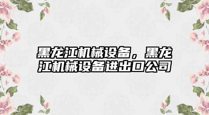 黑龍江機械設備，黑龍江機械設備進出口公司