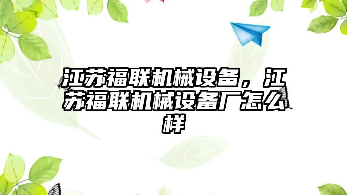 江蘇福聯機械設備，江蘇福聯機械設備廠怎么樣