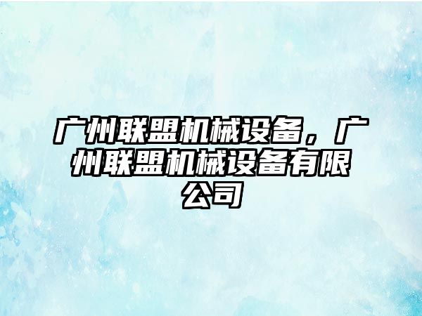 廣州聯(lián)盟機械設(shè)備，廣州聯(lián)盟機械設(shè)備有限公司