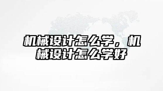 機械設計怎么學，機械設計怎么學好