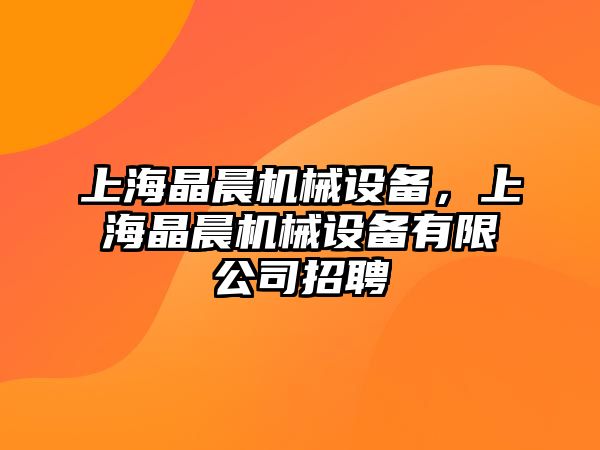 上海晶晨機(jī)械設(shè)備，上海晶晨機(jī)械設(shè)備有限公司招聘