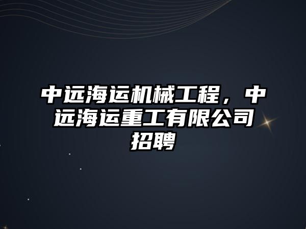 中遠(yuǎn)海運(yùn)機(jī)械工程，中遠(yuǎn)海運(yùn)重工有限公司招聘