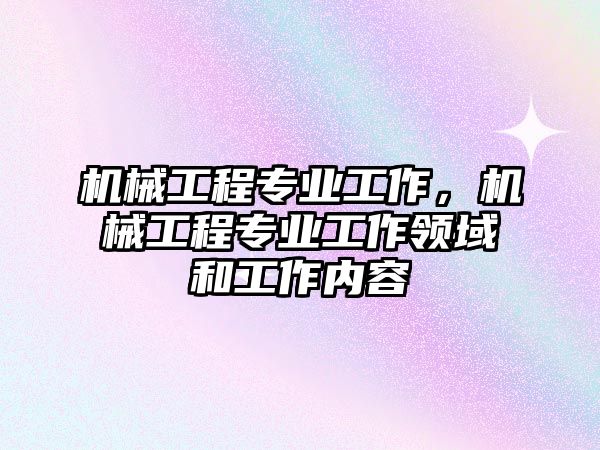 機械工程專業工作，機械工程專業工作領域和工作內容