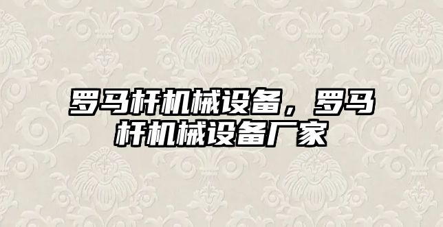 羅馬桿機械設備，羅馬桿機械設備廠家