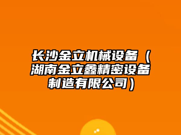 長沙金立機械設備（湖南金立鑫精密設備制造有限公司）