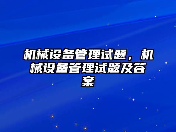 機(jī)械設(shè)備管理試題，機(jī)械設(shè)備管理試題及答案