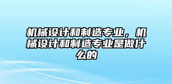 機械設計和制造專業，機械設計和制造專業是做什么的