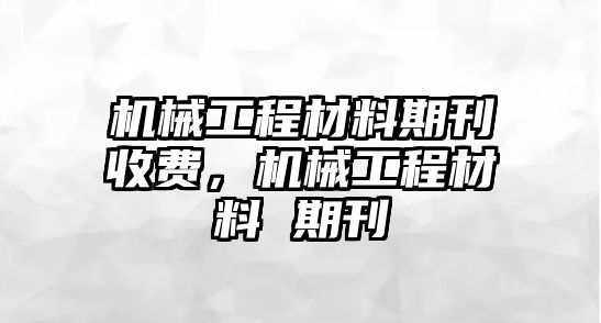 機械工程材料期刊收費，機械工程材料 期刊