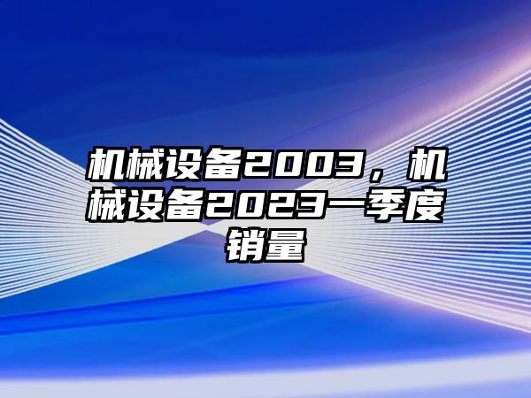 機械設備2003，機械設備2023一季度銷量