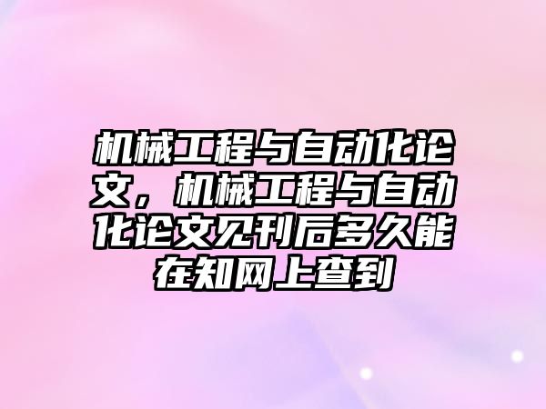 機(jī)械工程與自動化論文，機(jī)械工程與自動化論文見刊后多久能在知網(wǎng)上查到