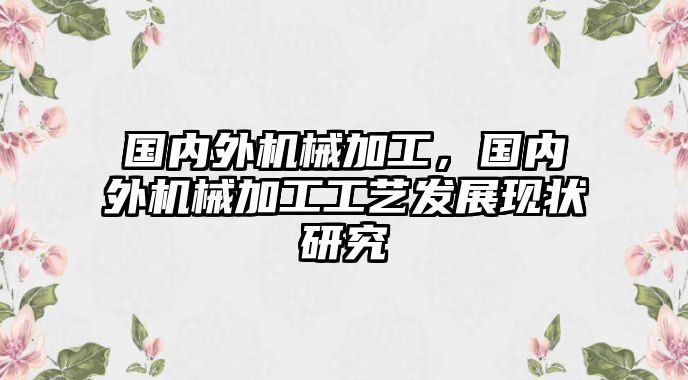 國內外機械加工，國內外機械加工工藝發展現狀研究