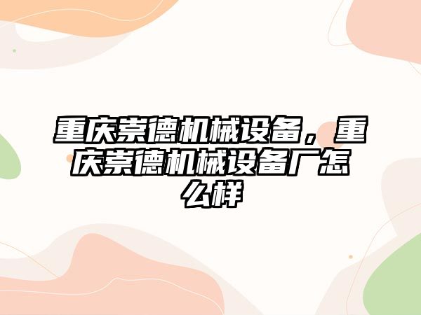 重慶崇德機械設備，重慶崇德機械設備廠怎么樣